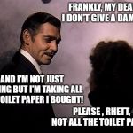 They're remastering the audio for a 2021 re-release of Gone With The Wind to keep up with the times | FRANKLY, MY DEAR, I DON'T GIVE A DAMN... AND I'M NOT JUST LEAVING BUT I'M TAKING ALL THE TOILET PAPER I BOUGHT! PLEASE , RHETT,  NOT ALL THE TOILET PAPER! | image tagged in frankly my dear,gone with the wind,memes,toilet paper,remake,oh no | made w/ Imgflip meme maker