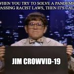 Doctor Kazurinsky | WHEN YOU TRY TO SOLVE A PANDEMIC BY PASSING RACIST LAWS, THEN IT'S CALLED:; JIM CROWVID-19 | image tagged in doctor kazurinsky | made w/ Imgflip meme maker