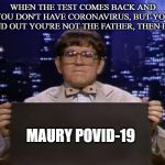 Doctor Kazurinsky | WHEN THE TEST COMES BACK AND YOU DON'T HAVE CORONAVIRUS, BUT YOU FIND OUT YOU'RE NOT THE FATHER, THEN IT'S:; MAURY POVID-19 | image tagged in doctor kazurinsky | made w/ Imgflip meme maker