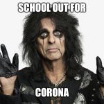 Alice Cooper | SCHOOL OUT FOR; CORONA | image tagged in alice cooper | made w/ Imgflip meme maker