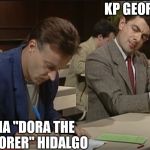 Mr Bean exam cheating meme | KP GEORGE; LINA "DORA THE EXPLORER" HIDALGO | image tagged in mr bean exam cheating meme | made w/ Imgflip meme maker