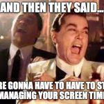 And then he said .... | AND THEN THEY SAID... WE'RE GONNA HAVE TO HAVE TO START
MANAGING YOUR SCREEN TIME | image tagged in and then he said | made w/ Imgflip meme maker