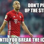 Arjen Robben - Bayern Munich | DON'T PICK UP THE STICKS; UNTIL YOU BREAK THE ICE | image tagged in arjen robben - bayern munich | made w/ Imgflip meme maker