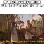 Monty Python and the Holy grail Ways of science Wise | MY REACTION WHEN SOMEONE TELLS ME THE "LATEST COVID 19 NEWS" | image tagged in monty python and the holy grail ways of science wise | made w/ Imgflip meme maker