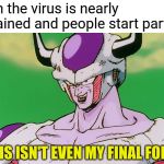 "This isn't even my final form" | When the virus is nearly contained and people start partying; THIS ISN'T EVEN MY FINAL FORM | image tagged in this isn't even my final form | made w/ Imgflip meme maker