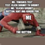 Spiderman hitting button | ME: *FINISHES TEST*
TEST: CLICK SUBMIT TO SUBMIT 
ME: *CLICKS SUBMIT*
BUTTON: IGHT IMA IGNORE YOU; ME; THE BUTTON | image tagged in spiderman hitting button | made w/ Imgflip meme maker