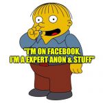 Ralph Wiggums Picking Nose | "I'M ON FACEBOOK, I'M A EXPERT ANON & STUFF" | image tagged in ralph wiggums picking nose | made w/ Imgflip meme maker