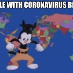 Yakko's nations of the world | PEOPLE WITH CORONAVIRUS BE LIKE | image tagged in yakko's nations of the world | made w/ Imgflip meme maker