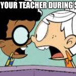Shocked Lincoln and Clyde | YOU SEE YOUR TEACHER DURING SUMMER | image tagged in shocked lincoln and clyde | made w/ Imgflip meme maker