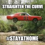Straighten the Curve | STRAIGHTEN THE CURVE #STAYATHOME | image tagged in coronavirus,stay at home,covid 19,trump,trump supporters,dukes of hazzard | made w/ Imgflip meme maker
