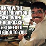 Taxi Driver  | YOU KNOW THE DANCE DEPRIVATION IS REAL WHEN; THE DOORDASH GUY STARTS TO LOOK GOOD TO YOU | image tagged in taxi driver | made w/ Imgflip meme maker