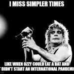 Simper Times | I MISS SIMPLER TIMES; LIKE WHEN OZZY COULD EAT A BAT AND IT DIDN'T START AN INTERNATIONAL PANDEMIC | image tagged in ozzy,pandemic,covid-19,coronavirus | made w/ Imgflip meme maker