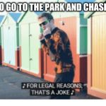 For Legal Reasons That's A joke | I'M GOING TO GO TO THE PARK AND CHASE SOME KIDS | image tagged in for legal reasons that's a joke | made w/ Imgflip meme maker