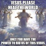 God Jesus Angels | JESUS PLEASE HEAL THE WORLD; ONLY YOU HAVE THE POWER TO RID US OF THIS VIRUS | image tagged in god jesus angels | made w/ Imgflip meme maker