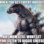 Sad Godzilla | WHEN YOU GET CHICKY NUGGIES; BUT MOM STILL WONT LET YOU LISTEN TO BIGGIE CHEESE | image tagged in sad godzilla | made w/ Imgflip meme maker