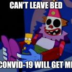 Can't sleep clowns will eat me  | CAN'T LEAVE BED; CONVID-19 WILL GET ME | image tagged in can't sleep clowns will eat me | made w/ Imgflip meme maker