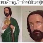 Jesus Coming Back After 3 Months of Vacation | Jesus: Sorry, I'm back I was jus- | image tagged in scared jesus | made w/ Imgflip meme maker