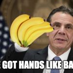 Cuomo Brothers You've Got Hands Like Bananas | YOU'VE GOT HANDS LIKE BANANAS | image tagged in you've got hands like bananas,andrew cuomo | made w/ Imgflip meme maker