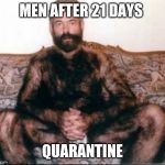 Men After 21 days Quarantine | MEN AFTER 21 DAYS; QUARANTINE | image tagged in men after 21 days quarantine | made w/ Imgflip meme maker