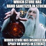 Saruman's Priorities | WHICH STORE HAS HAND SANITIZER IN STOCK? WHICH STORE HAS DISINFECTANT SPRAY OR WIPES IN STOCK? | image tagged in saruman and palantir,store,disinfectant,spray,wipes,hand sanitizer | made w/ Imgflip meme maker