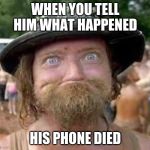 Hillbilly | WHEN YOU TELL HIM WHAT HAPPENED; HIS PHONE DIED | image tagged in hillbilly | made w/ Imgflip meme maker