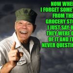 honest! | NOW WHEN I FORGET SOMETHING FROM THE GROCERY STORE I JUST SAY, HEY THEY WERE OUT OF IT AND IT'S NEVER QUESTIONED. | image tagged in kewlew,grocery store,truth,funny | made w/ Imgflip meme maker