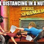 Social Distancing brought to you by Jerry Springer | SOCIAL DISTANCING IN A NUTSHELL | image tagged in jerry springer social distancing,memes,social distancing,toilet paper,fight,bad joke | made w/ Imgflip meme maker