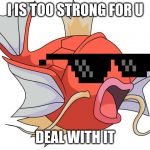 Magikarp Pokemon | I IS TOO STRONG FOR U; DEAL WITH IT | image tagged in magikarp pokemon | made w/ Imgflip meme maker