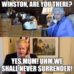 Queen and Boris | WINSTON, ARE YOU THERE? YES,MUM! UHM,WE SHALL NEVER SURRENDER! | image tagged in queen and boris | made w/ Imgflip meme maker