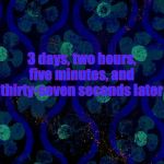 Spongebob time card blank | 3 days, two hours, five minutes, and thirty-seven seconds later | image tagged in spongebob time card blank,memes,spongebob,spongebob time card background | made w/ Imgflip meme maker