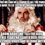 Bad Santa 2 | MAYBE WE CAN DO A FAVOR TO ALL THE PARENTS WHO HAVE TO LIE TO THEIR CHILDREN EVERY YEAR; HOW ABOUT WE TELL THE KIDS THIS YEAR THAT SANTA DIED FROM THE COVID VIRUS AND BE DONE WITH IT | image tagged in bad santa 2 | made w/ Imgflip meme maker