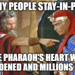 Let my people go! | LET MY PEOPLE STAY-IN-PLACE; THE PHARAOH'S HEART WAS HARDENED AND MILLIONS DIED | image tagged in let my people go | made w/ Imgflip meme maker