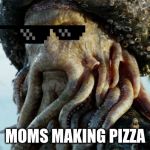 Davy Jones | MOMS MAKING PIZZA | image tagged in davy jones | made w/ Imgflip meme maker