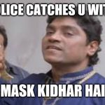 Mask Kidhar Hai | WHEN POLICE CATCHES U WITHOUT IT; MASK KIDHAR HAI | image tagged in mask kidhar hai | made w/ Imgflip meme maker