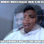 banderitax | THAT MOMENT WHEN U REALIZE THERE IS NO SCHOOL; BUT THEN U REMEMBER U WON'T SEE YOUR FRIENDS AGAIN | image tagged in banderitax | made w/ Imgflip meme maker