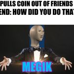 I'm a wizard | ME: PULLS COIN OUT OF FRIENDS EAR; FRIEND: HOW DID YOU DO THAT?! ME:; MEGIK | image tagged in magician | made w/ Imgflip meme maker
