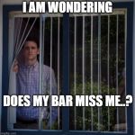 Jared Looking Out The Window | I AM WONDERING; DOES MY BAR MISS ME..? | image tagged in jared looking out the window | made w/ Imgflip meme maker