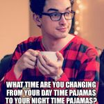 Obamacare Pajama Boy | SINCE WE ARE ALL STUCK AT HOME, WHAT TIME ARE YOU CHANGING FROM YOUR DAY TIME PAJAMAS TO YOUR NIGHT TIME PAJAMAS? | image tagged in obamacare pajama boy | made w/ Imgflip meme maker