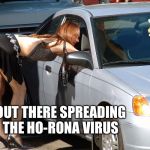 Hooker | OUT THERE SPREADING THE HO-RONA VIRUS | image tagged in hooker | made w/ Imgflip meme maker