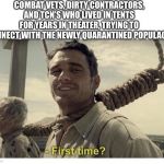 first time? | COMBAT VETS, DIRTY CONTRACTORS, AND TCN’S WHO LIVED IN TENTS FOR YEARS IN THEATER, TRYING TO CONNECT WITH THE NEWLY QUARANTINED POPULACE. | image tagged in first time | made w/ Imgflip meme maker