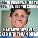 Depressing Alice | I DO THE WINDOWS, I DO THE VACUUMING, I DO THE COOKING... HAS ANYBODY EVER ASKED IF THEY CAN DO ME? | image tagged in depressing alice,the brady bunch | made w/ Imgflip meme maker