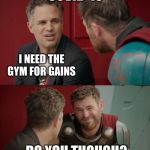 Thor Ragnarok Is He Though? | COVID-19; I NEED THE GYM FOR GAINS; DO YOU THOUGH? | image tagged in thor ragnarok is he though | made w/ Imgflip meme maker