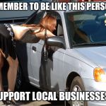 Hooker | REMEMBER TO BE LIKE THIS PERSON. SUPPORT LOCAL BUSINESSES. | image tagged in hooker | made w/ Imgflip meme maker