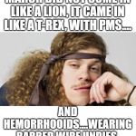 March did not come in like a lion... | MARCH DID NOT COME IN LIKE A LION, IT CAME IN LIKE A T-REX, WITH PMS.... AND HEMORRHOOIDS....WEARING BARBED WIRE UNDIES. | image tagged in thinking stoner,march,tough month | made w/ Imgflip meme maker