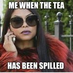 Cookie spilling the tea | ME WHEN THE TEA; HAS BEEN SPILLED | image tagged in cookie spilling the tea | made w/ Imgflip meme maker