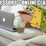 Professors with online classes | PROFESSORS + ONLINE CLASSES | image tagged in spongegar computer,online classes,coronavirus,quarantine,professor,internet noob | made w/ Imgflip meme maker