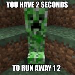 creeper aww man | YOU HAVE 2 SECONDS; TO RUN AWAY 1 2 | image tagged in creeper aww man | made w/ Imgflip meme maker
