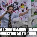 Charlie day pepe | ME AT 3AM, READING THEORIES CONNECTING 5G TO COVID 19 | image tagged in charlie day pepe | made w/ Imgflip meme maker