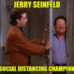 seinfeld  and newman | JERRY SEINFELD; SOCIAL DISTANCING CHAMPION | image tagged in seinfeld and newman | made w/ Imgflip meme maker