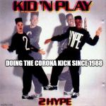 Kid'N Play Kick | DOING THE CORONA KICK SINCE 1988 | image tagged in kid'n play kick | made w/ Imgflip meme maker